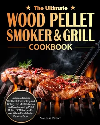 Cartea de bucate Ultimate Wood Pellet Grill and Smoker Cookbook: Carte de bucate completă pentru afumătoare pentru afumare și grătar, cele mai delicioase și apetisante Pellet Gri - The Ultimate Wood Pellet Grill and Smoker Cookbook: Complete Smoker Cookbook for Smoking and Grilling, The Most Delicious and Mouthwatering Pellet Gri