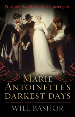 Cele mai întunecate zile ale Mariei Antoaneta: Prizoniera nr. 280 în Conciergerie - Marie Antoinette's Darkest Days: Prisoner No. 280 in the Conciergerie