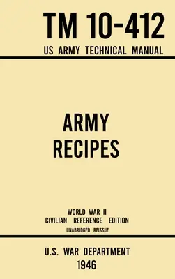 Army Recipes - TM 10-412 US Army Technical Manual (1946 World War II Civilian Reference Edition): The Unabridged Classic Wartime Cookbook for Large Gr