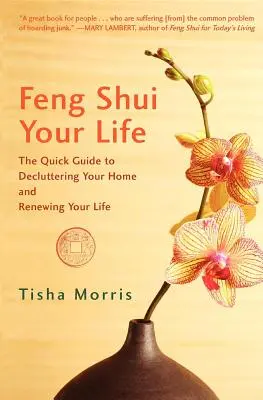Feng Shui viața ta: The Quick Guide to Decluttering Your Home and Renewing Your Life (Ghidul rapid pentru a-ți curăța casa și a-ți reînnoi viața) - Feng Shui Your Life: The Quick Guide to Decluttering Your Home and Renewing Your Life