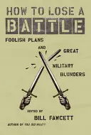 Cum să pierzi o bătălie: Planuri nebunești și mari gafe militare - How to Lose a Battle: Foolish Plans and Great Military Blunders