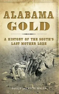 Alabama Gold: O istorie a ultimului filon mamă din sud - Alabama Gold: A History of the South's Last Mother Lode
