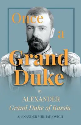 Cândva un mare duce: de Alexandru Mare Duce al Rusiei - Once A Grand Duke by Alexander Grand Duke of Russia