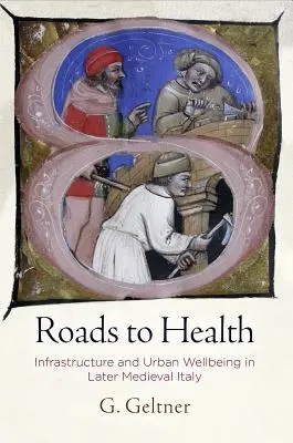 Drumuri spre sănătate: Infrastructură și bunăstare urbană în Italia medievală târzie - Roads to Health: Infrastructure and Urban Wellbeing in Later Medieval Italy