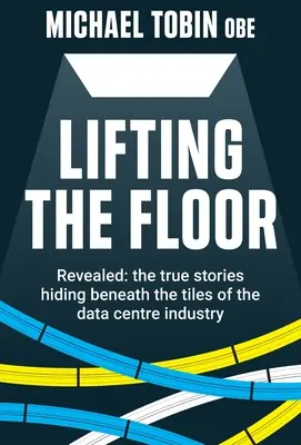Lifting The Floor (Ridicând podeaua): Revealed: poveștile adevărate care se ascund sub plăcile din industria centrelor de date - Lifting The Floor: Revealed: the true stories hiding beneath the tiles of the data centre industry