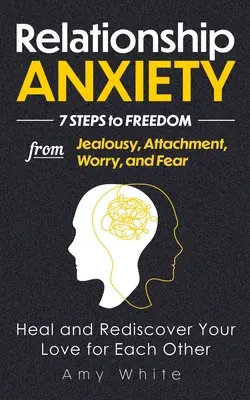 Anxietatea în relații: 7 pași spre eliberarea de gelozie, atașament, îngrijorare și frică - Vindecă-te și redescoperă-ți dragostea pentru celălalt - Relationship Anxiety: 7 Steps to Freedom from Jealousy, Attachment, Worry, and Fear - Heal and Rediscover Your Love for Each Other