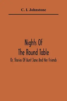 Nopțile mesei rotunde; sau, povestiri ale mătușii Jane și ale prietenilor ei - Nights Of The Round Table; Or, Stories Of Aunt Jane And Her Friends