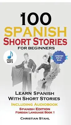100 de povestiri scurte spaniole pentru începători Învață spaniola cu povestiri inclusiv audio: Ediția în limba spaniolă Carte de limbă străină 1 - 100 Spanish Short Stories for Beginners Learn Spanish with Stories Including Audio: Spanish Edition Foreign Language Book 1