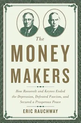 Făcătorii de bani: Cum Roosevelt și Keynes au pus capăt Depresiunii, au învins fascismul și au asigurat o pace prosperă - The Money Makers: How Roosevelt and Keynes Ended the Depression, Defeated Fascism, and Secured a Prosperous Peace