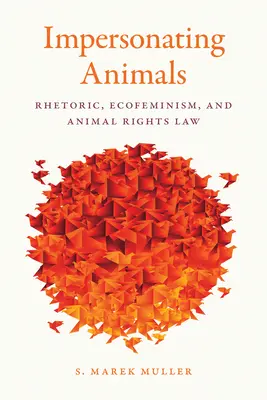 Impersonarea animalelor: Retorică, ecofeminism și legislația privind drepturile animalelor - Impersonating Animals: Rhetoric, Ecofeminism, and Animal Rights Law