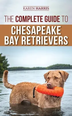 Ghidul complet pentru Chesapeake Bay Retriever: Pregătirea, socializarea, hrănirea, exercițiile, îngrijirea și iubirea noului tău cățeluș Chessie - The Complete Guide to Chesapeake Bay Retrievers: Training, Socializing, Feeding, Exercising, Caring for, and Loving Your New Chessie Puppy