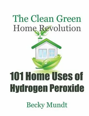 101 Home Uses of Hydrogen Peroxide (101 utilizări casnice ale peroxidului de hidrogen): Revoluția casei verzi și curate - 101 Home Uses of Hydrogen Peroxide: The Clean Green Home Revolution
