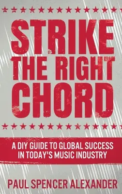 Strike The Right Chord: A DIY Guide to Global Success in Today's Music Industry