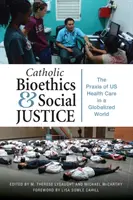 Bioetica catolică și justiția socială: Praxisul îngrijirii sănătății noastre într-o lume globalizată - Catholic Bioethics and Social Justice: The Praxis of Us Health Care in a Globalized World
