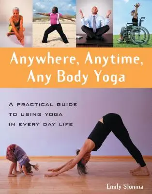 Anywhere, Anytime, Any Body Yoga: Un ghid practic pentru utilizarea yoga în viața de zi cu zi - Anywhere, Anytime, Any Body Yoga: A Practical Guide to Using Yoga in Everyday Life
