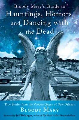 Ghidul lui Bloody Mary pentru bântuiri, orori și dans cu morții: Povești adevărate de la regina Voodoo din New Orleans - Bloody Mary's Guide to Hauntings, Horrors, and Dancing with the Dead: True Stories from the Voodoo Queen of New Orleans