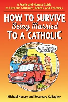 Cum să supraviețuiești fiind căsătorit cu un catolic: Un ghid franc și onest al atitudinilor, credințelor și practicilor catolice - How to Survive Being Married to a Catholic: A Frank and Honest Guide to Catholic Attitudes, Beliefs, and Practices