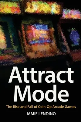 Attract Mode: Ascensiunea și decăderea jocurilor Arcade cu monede - Attract Mode: The Rise and Fall of Coin-Op Arcade Games