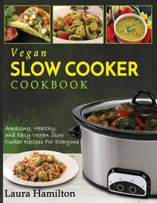 Vegan Slow Cooker Cookbook: Rețete vegane uimitoare, sănătoase și ușor de gătit la foc lent pentru toată lumea - Vegan Slow Cooker Cookbook: Amazing, Healthy, and Easy Vegan Slow Cooker Recipes For Everyone