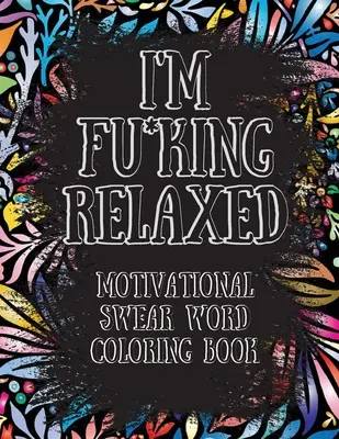 I'm Fu*king Relaxed (Sunt al naibii de relaxat). Carte de colorat cu înjurături motivaționale: Motivational and Inspirational Swear Words Coloring Book, Stress Relief and Relaxation thr - I'm Fu*king Relaxed. Motivational Swear Word Coloring Book: Motivational and Inspirational Swear Words Coloring Book, Stress Relief and Relaxation thr