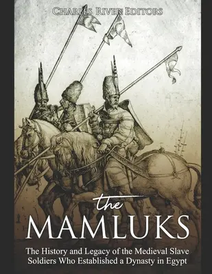 Mamelucii: Istoria și moștenirea soldaților sclavi medievali care au întemeiat o dinastie în Egipt - The Mamluks: The History and Legacy of the Medieval Slave Soldiers Who Established a Dynasty in Egypt