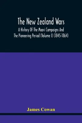 Războaiele din Noua Zeelandă, o istorie a campaniilor maori și a perioadei de pionierat (volumul I) (1845-1864) - The New Zealand Wars, A History Of The Maori Campaigns And The Pioneering Period (Volume I) (1845-1864)