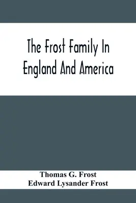 Familia Frost în Anglia și America, cu referire specială la Edmund Frost și unii dintre descendenții săi - The Frost Family In England And America With Special Reference To Edmund Frost And Some Of His Descendants