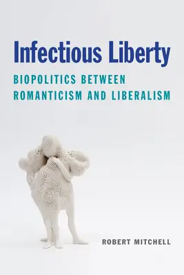 Libertatea infecțioasă: Biopolitica între romantism și liberalism - Infectious Liberty: Biopolitics Between Romanticism and Liberalism