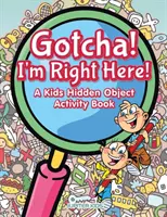Te-am prins! Sunt chiar aici! O carte de activități cu obiecte ascunse pentru copii - Gotcha! I'm Right Here! A Kids Hidden Object Activity Book