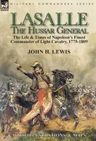 Lasalle-the Hussar General: the Life & Times of Napoleon's Finest Commander of Light Cavalry, 1775-1809