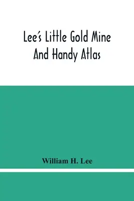 Lee's Little Gold Mine And Handy Atlas: Important Facts, Historical Political Statistical And Geographical: General Information On Thousands Of Subjectives - Lee'S Little Gold Mine And Handy Atlas: Important Facts, Historical Political Statistical And Geographical: General Information On Thousands Of Subjec