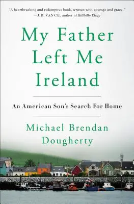 Tatăl meu mi-a lăsat Irlanda: Căutarea casei de către un fiu american - My Father Left Me Ireland: An American Son's Search for Home