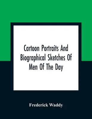 Portrete caricaturale și schițe biografice ale oamenilor zilei - Cartoon Portraits And Biographical Sketches Of Men Of The Day