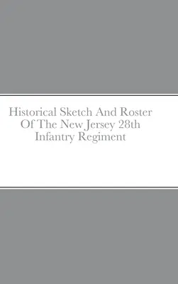 Schiță istorică și listă a Regimentului 28 Infanterie din New Jersey - Historical Sketch And Roster Of The New Jersey 28th Infantry Regiment