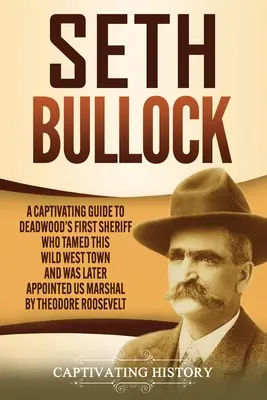 Seth Bullock: Un ghid captivant al primului șerif din Deadwood, care a îmblânzit acest oraș din Vestul Sălbatic și a fost numit ulterior US Marshal de către Th - Seth Bullock: A Captivating Guide to Deadwood's First Sheriff Who Tamed This Wild West Town and Was Later Appointed US Marshal by Th