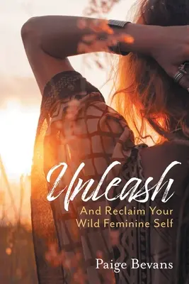 Unleash: Și Revendică-ți Sinele Feminin Sălbatic - Unleash: And Reclaim Your Wild Feminine Self