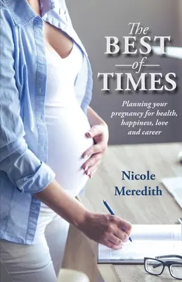 Cele mai bune vremuri: Planning Your Pregnancy for Health, Happiness, Love and Career (Planificarea sarcinii pentru sănătate, fericire, dragoste și carieră) - The Best of Times: Planning Your Pregnancy for Health, Happiness, Love and Career