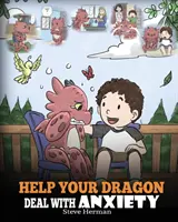 Ajută-ți dragonul să facă față anxietății: Train Your Dragon To Overcome Anxiety. O poveste drăguță pentru copii care îi învață cum să facă față anxietății, îngrijorării și fricii - Help Your Dragon Deal With Anxiety: Train Your Dragon To Overcome Anxiety. A Cute Children Story To Teach Kids How To Deal With Anxiety, Worry And Fea