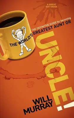 Unchiul: Ghidul definitiv pentru a deveni cel mai mare unchi sau mătușă din lume - Uncle: The Definitive Guide for Becoming the World's Greatest Aunt or Uncle