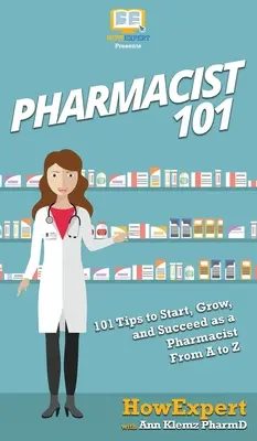 Farmacist 101: 101 sfaturi pentru a începe, crește și reuși ca farmacist de la A la Z - Pharmacist 101: 101 Tips to Start, Grow, and Succeed as a Pharmacist From A to Z