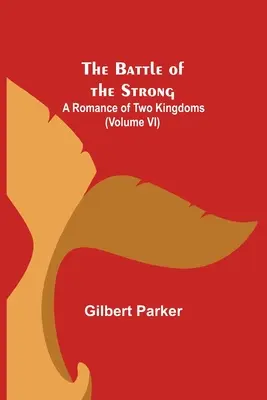 Bătălia celor puternici; O romanță a două regate (volumul VI) - The Battle of the Strong; A Romance of Two Kingdoms (Volume VI)