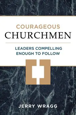 Oameni de biserică curajoși: Lideri suficient de convingători pentru a fi urmați - Courageous Churchmen: Leaders Compelling Enough to Follow