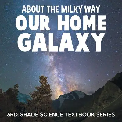 Despre Calea Lactee (galaxia noastră de origine): Seria de manuale de științe pentru clasa a III-a - About the Milky Way (Our Home Galaxy): 3rd Grade Science Textbook Series