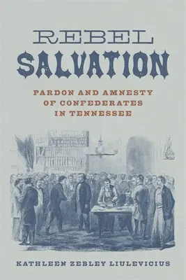 Salvarea rebelilor: Grațierea și amnistia confederatelor în Tennessee - Rebel Salvation: Pardon and Amnesty of Confederates in Tennessee