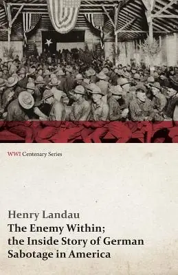 Inamicul din interior; povestea din interior a sabotajului german în America (WWI Centenary Series) - The Enemy Within; The Inside Story of German Sabotage in America (WWI Centenary Series)