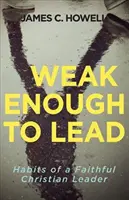 Destul de slabi pentru a conduce: Ce ne spune Biblia despre conducerea puternică - Weak Enough to Lead: What the Bible Tells Us about Powerful Leadership