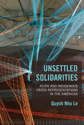 Unsettled Solidarities: Reprezentări încrucișate asiatice și indigene în Amrica - Unsettled Solidarities: Asian and Indigenous Cross-Representations in the Amricas