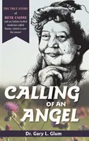 Chemarea unui înger: Povestea adevărată a lui Rene Caisse și a unui medicament indian pe bază de plante numit Essiac, leacul naturii pentru cancer - Calling of an Angel: The True Story of Rene Caisse and an Indian Herbal Medicine Called Essiac, Nature's Cure for Cancer