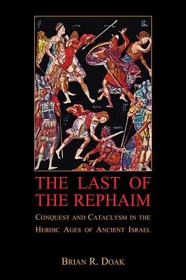 Ultimul dintre Rephaim: Cucerire și cataclism în epoca eroică a Israelului antic - The Last of the Rephaim: Conquest and Cataclysm in the Heroic Ages of Ancient Israel