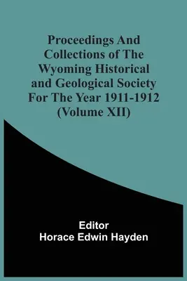 Actele și colecțiile Societății istorice și geologice din Wyoming pentru anul 1911-1912 (Volumul Xii) - Proceedings And Collections Of The Wyoming Historical And Geological Society For The Year 1911-1912 (Volume Xii)